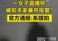 女子与前夫摆拍家暴并直播谎称报警 始料未及真相简直太惊人