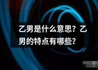 乙男是什么意思？乙男的特点有哪些？