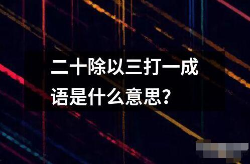 二十除以三打一成语是什么意思？