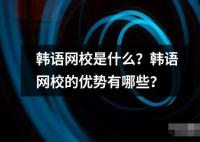 韩语网校是什么？韩语网校的优势有哪些？