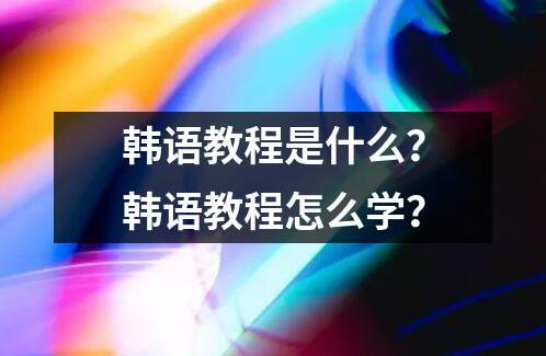 韩语教程是什么？韩语教程怎么学？