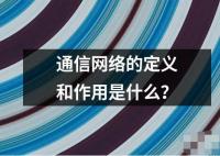 通信网络的定义和作用是什么？