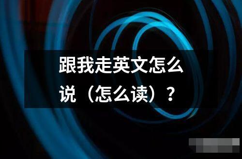 跟我走英文怎么说（怎么读）？