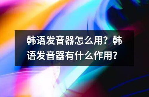 韩语发音器怎么用？韩语发音器有什么作用？