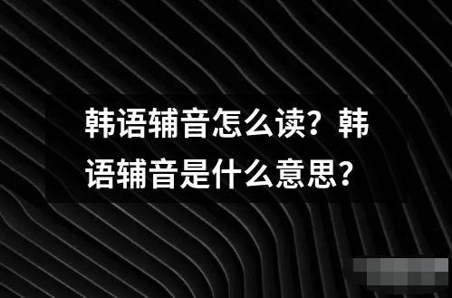 韩语辅音怎么读？韩语辅音是什么意思？