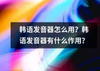 韩语发音器怎么用？韩语发音器有什么作用？