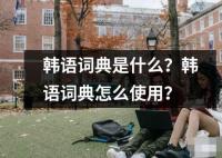 韩语词典是什么？韩语词典怎么使用？