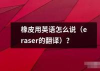 橡皮用英语怎么说（eraser的翻译）？